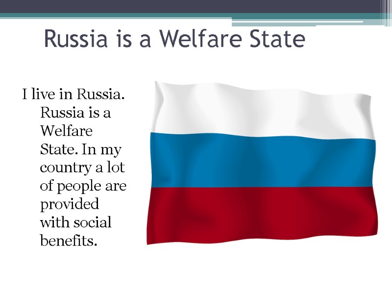 Russia is a Welfare State I live in Russia. Russia is a Welfare State.